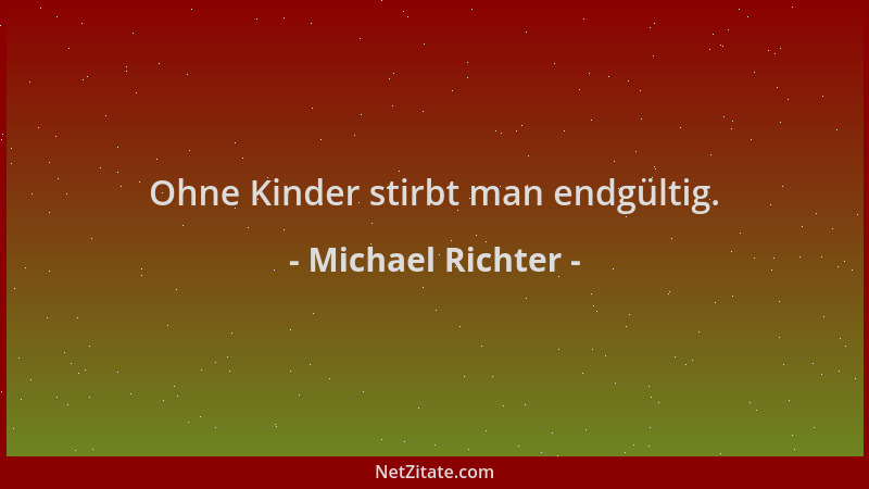 Michael Richter - Ohne Kinder stirbt man endgültig....