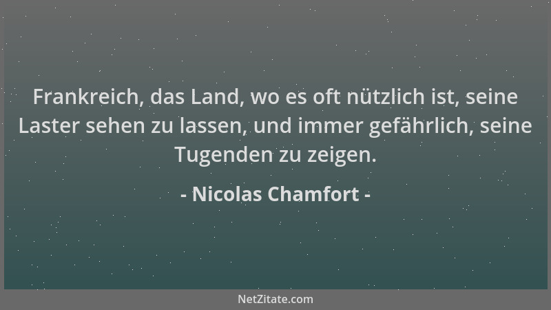 Nicolas Chamfort - Frankreich, das Land, wo es oft nützlich ist, seine Laster sehen zu lassen, und immer gefährlich, seine...