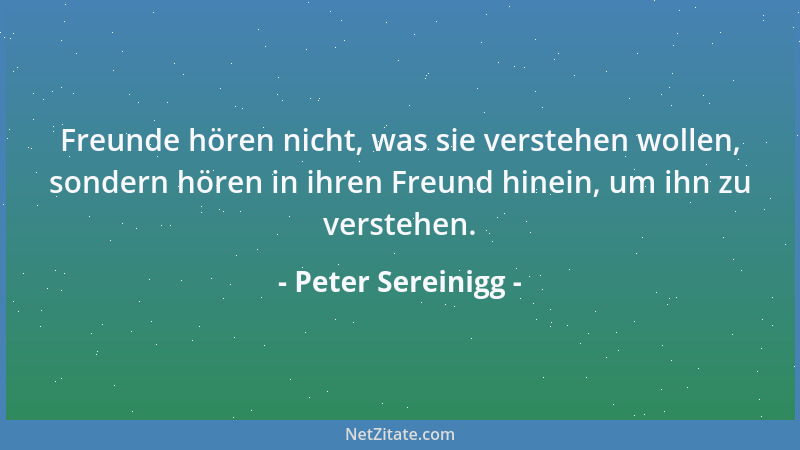 Peter Sereinigg - Freunde hören nicht, was sie verstehen wollen, sondern hören in ihren Freund hinein, um ihn zu verstehen....