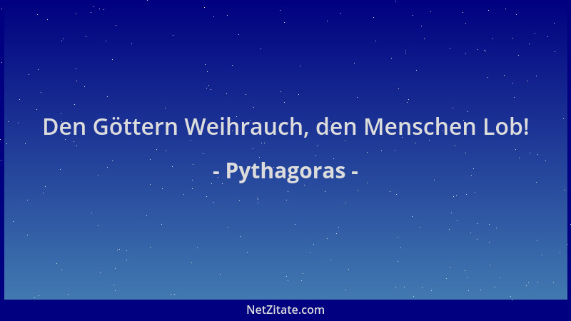 Pythagoras - Den Göttern Weihrauch, den Menschen Lob!...
