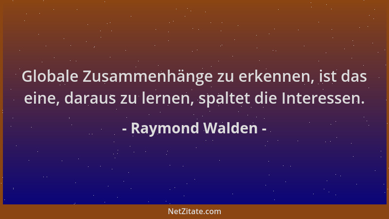 Raymond Walden - Globale Zusammenhänge zu erkennen, ist das eine, daraus zu lernen, spaltet die Interessen....