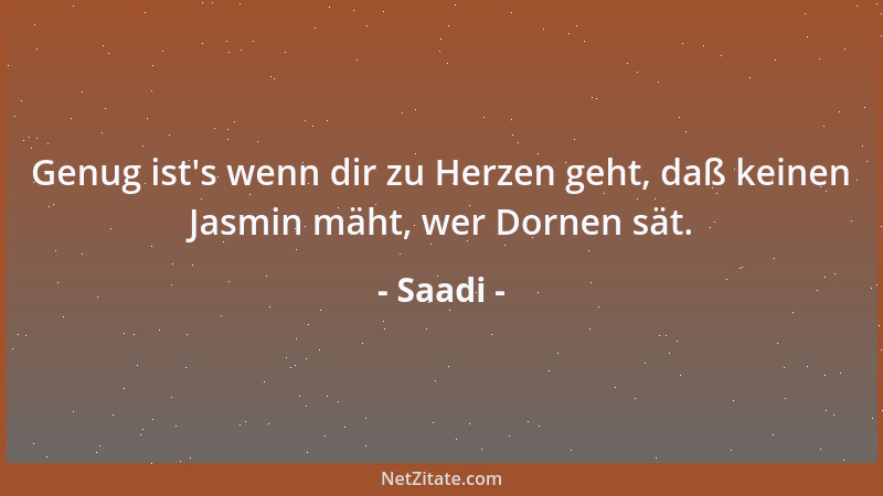Saadi - Genug ist 's wenn dir zu Herzen geht, daß keinen Jasmin mäht, wer Dornen sät....