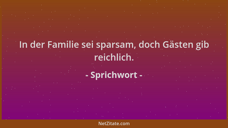 Sprichwort - In der Familie sei sparsam, doch Gästen gib reichlich....