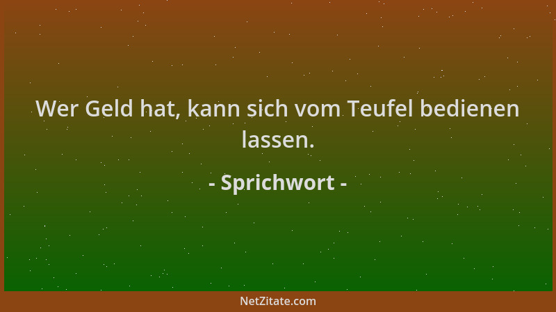 Sprichwort - Wer Geld hat, kann sich vom Teufel bedienen lassen....