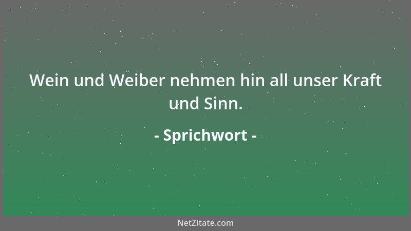 Sprichwort - Wein und Weiber nehmen hin all unser Kraft und Sinn....