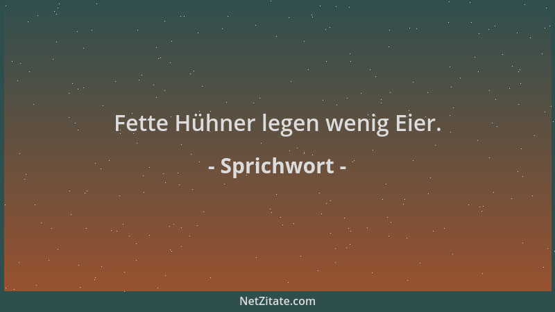 Sprichwort - Fette Hühner legen wenig Eier....