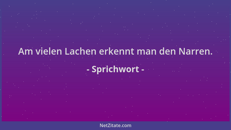 Sprichwort - Am vielen Lachen erkennt man den Narren....