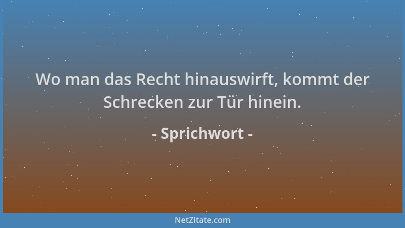 Sprichwort - Wo man das Recht hinauswirft, kommt der Schrecken zur Tür hinein....