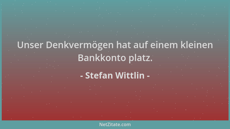 Stefan Wittlin - Unser Denkvermögen hat auf einem kleinen Bankkonto platz....