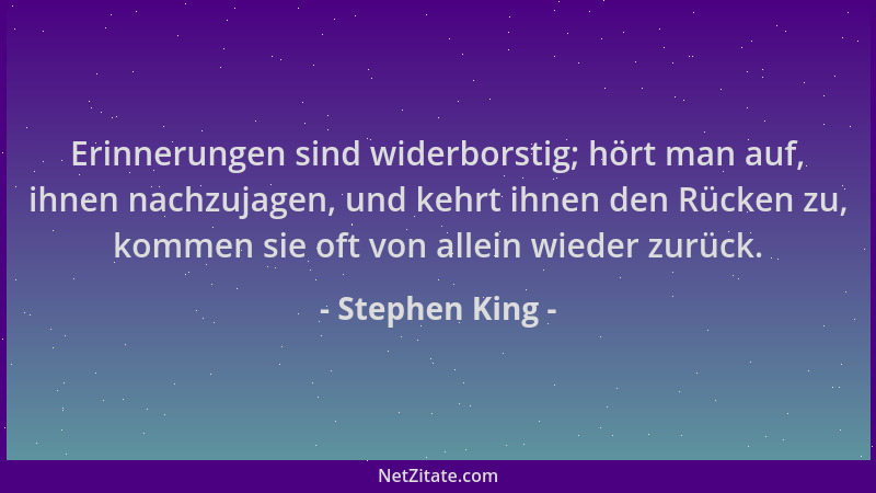 Stephen King - Erinnerungen sind widerborstig; hört man auf, ihnen nachzujagen, und kehrt ihnen den Rücken zu, kommen sie o...