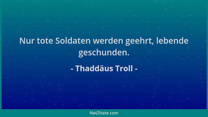 Thaddäus Troll - Nur tote Soldaten werden geehrt, lebende geschunden....