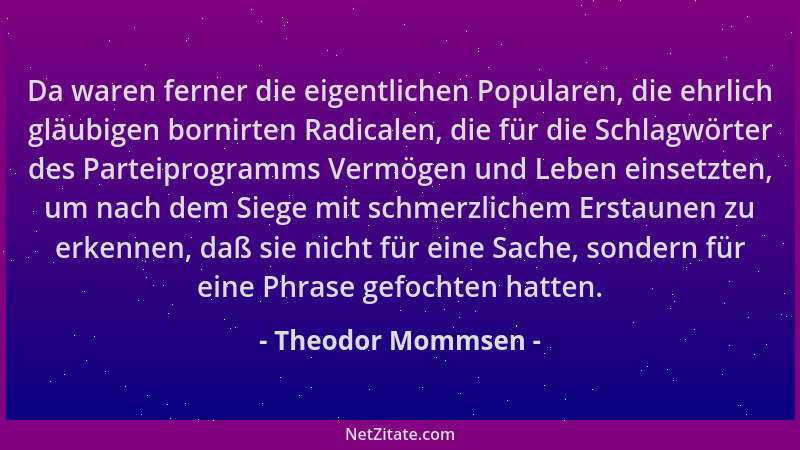 Theodor Mommsen - Da waren ferner die eigentlichen Popularen, die ehrlich gläubigen bornirten Radicalen, die für die Schlag...
