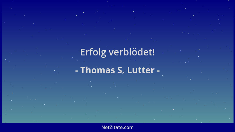 Thomas S. Lutter - Erfolg verblödet!...