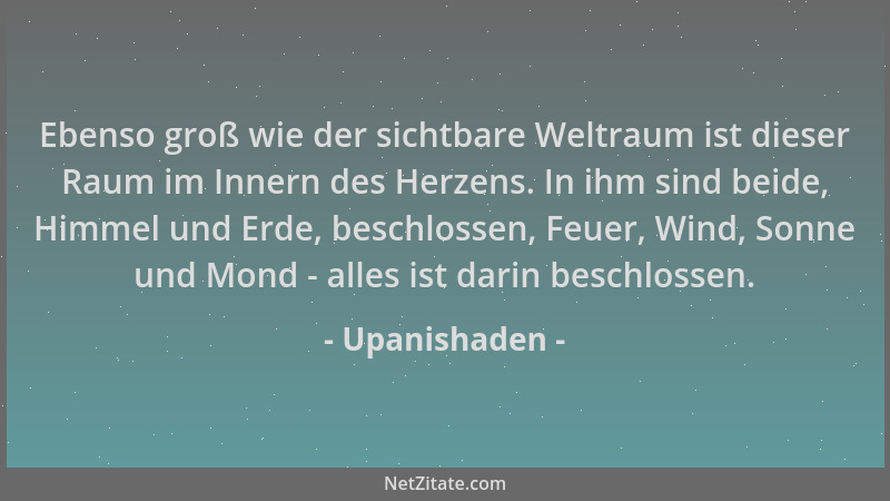 Upanishaden - Ebenso groß wie der sichtbare Weltraum ist dieser Raum im Innern des Herzens. In ihm sind beide, Himmel und E...