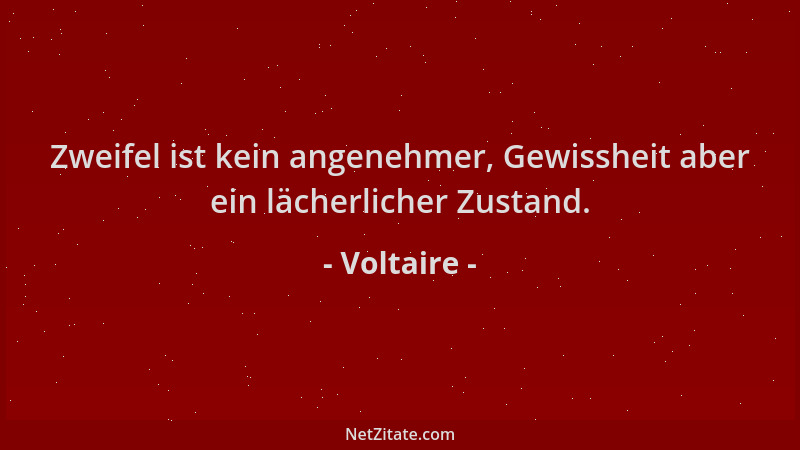 Voltaire - Zweifel ist kein angenehmer, Gewissheit aber ein lächerlicher Zustand....