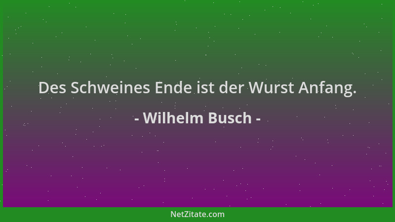 Wilhelm Busch - Des Schweines Ende ist der Wurst Anfang....