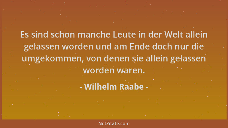 Wilhelm Raabe - Es sind schon manche Leute in der Welt allein gelassen worden und am Ende doch nur die umgekommen, von dene...