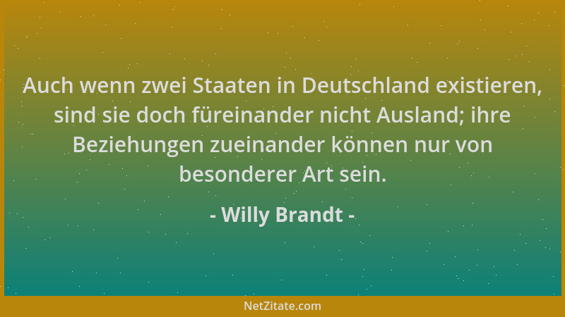 Willy Brandt - Auch wenn zwei Staaten in Deutschland existieren, sind sie doch füreinander nicht Ausland; ihre Beziehungen...