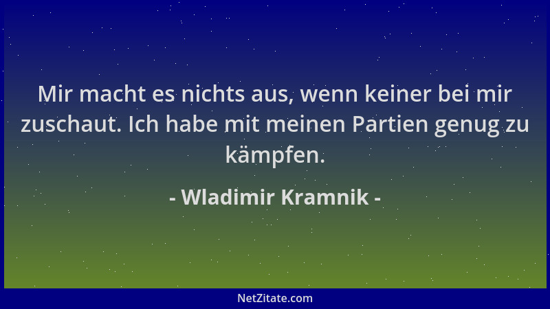 Wladimir Kramnik - Mir macht es nichts aus, wenn keiner bei mir zuschaut. Ich habe mit meinen Partien genug zu kämpfen....