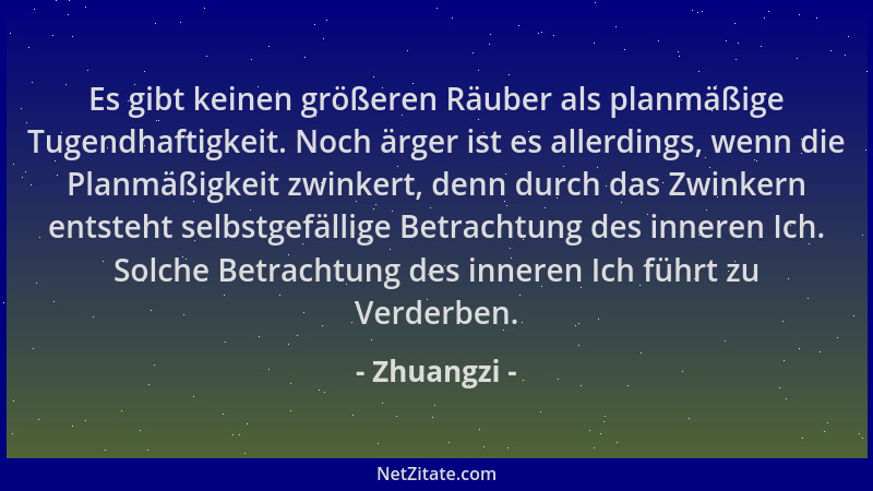 Zhuangzi - Es gibt keinen größeren Räuber als planmäßige Tugendhaftigkeit. Noch ärger ist es allerdings, wenn die Planmäßig...