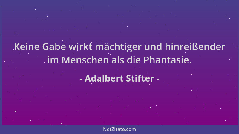 Adalbert Stifter - Keine Gabe wirkt mächtiger und hinreißender im Menschen als die Phantasie....