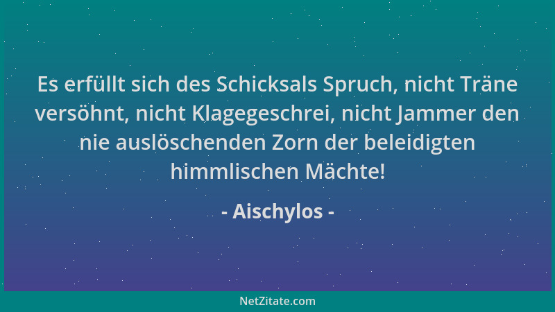 Aischylos - Es erfüllt sich des Schicksals Spruch, nicht Träne versöhnt, nicht Klagegeschrei, nicht Jammer den nie auslösch...