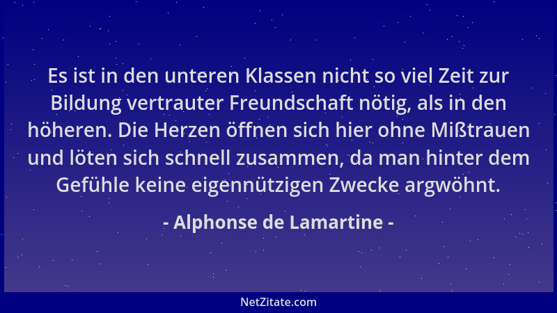 Alphonse de Lamartine - Es ist in den unteren Klassen nicht so viel Zeit zur Bildung vertrauter Freundschaft nötig, als in...