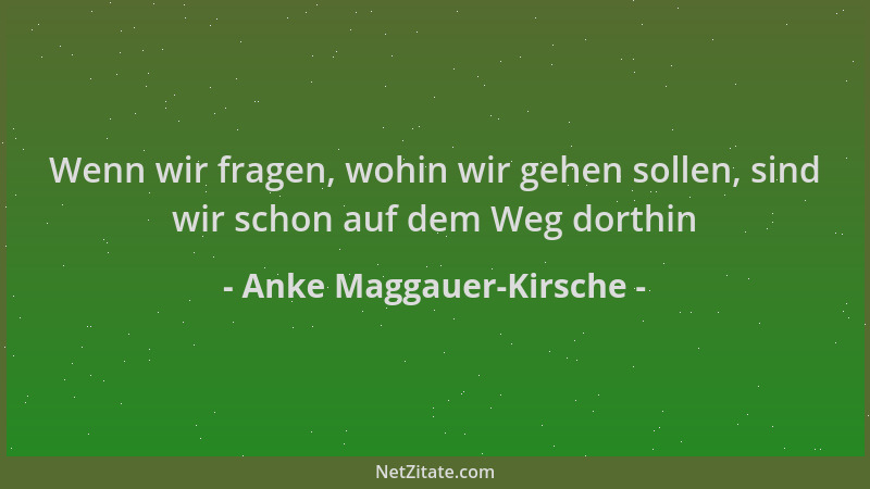 Anke Maggauer-Kirsche - Wenn wir fragen, wohin wir gehen sollen, sind wir schon auf dem Weg dorthin...