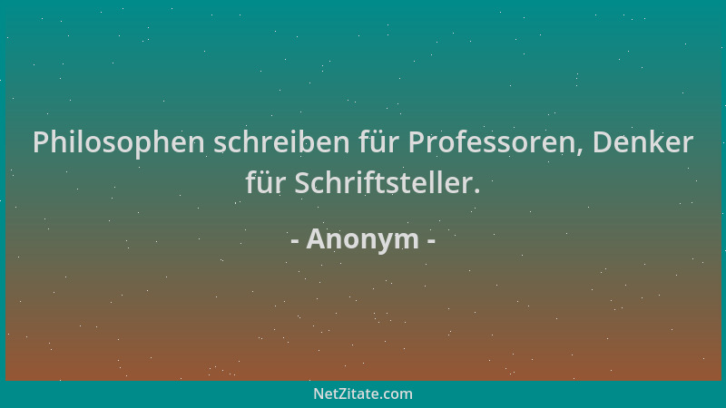 Anonym - Philosophen schreiben für Professoren, Denker für Schriftsteller....