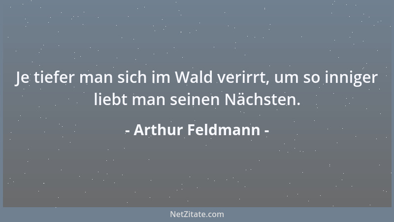 Arthur Feldmann - Je tiefer man sich im Wald verirrt, um so inniger liebt man seinen Nächsten....