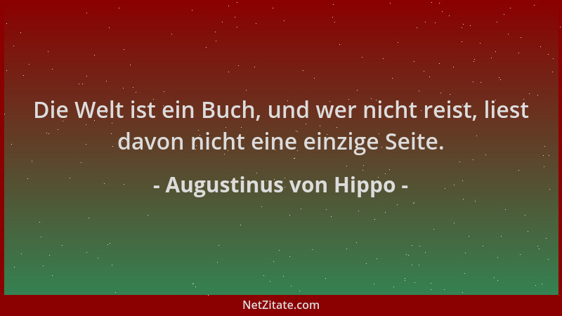 Augustinus von Hippo - Die Welt ist ein Buch, und wer nicht reist, liest davon nicht eine einzige Seite....