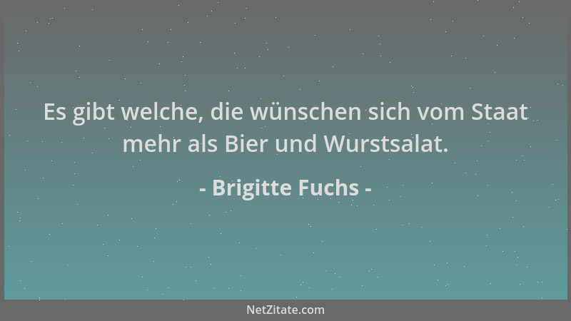 Brigitte Fuchs - Es gibt welche, die wünschen sich vom Staat mehr als Bier und Wurstsalat....