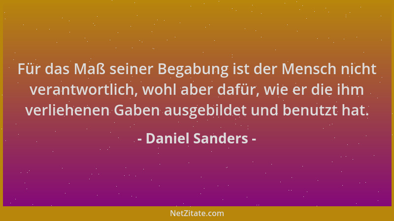 Daniel Sanders - Für das Maß seiner Begabung ist der Mensch nicht verantwortlich, wohl aber dafür, wie er die ihm verliehen...