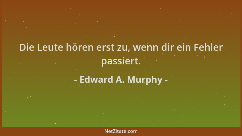 Edward A. Murphy - Die Leute hören erst zu, wenn dir ein Fehler passiert....