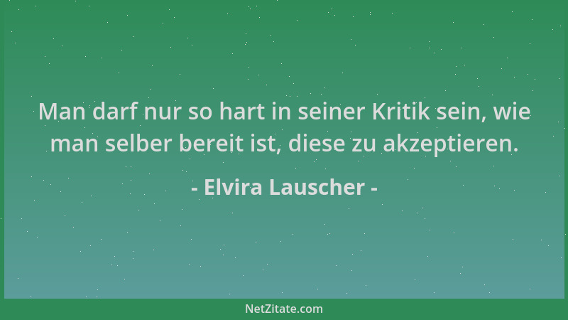 Elvira Lauscher - Man darf nur so hart in seiner Kritik sein, wie man selber bereit ist, diese zu akzeptieren....