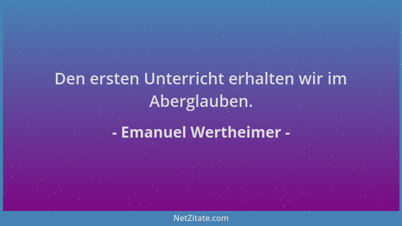 Emanuel Wertheimer - Den ersten Unterricht erhalten wir im Aberglauben....