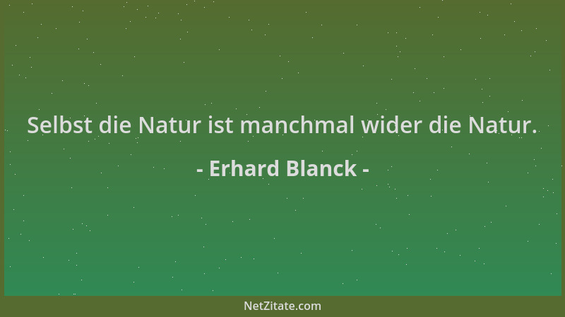 Erhard Blanck - Selbst die Natur ist manchmal wider die Natur....