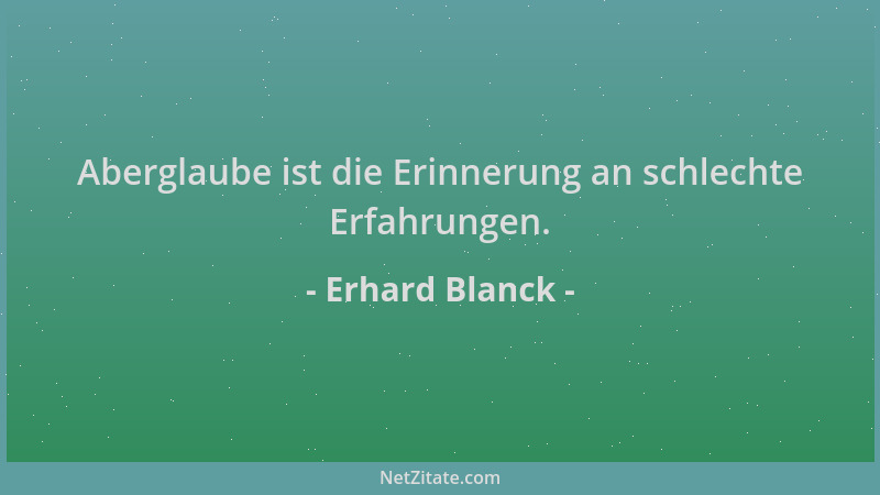 Erhard Blanck - Aberglaube ist die Erinnerung an schlechte Erfahrungen....