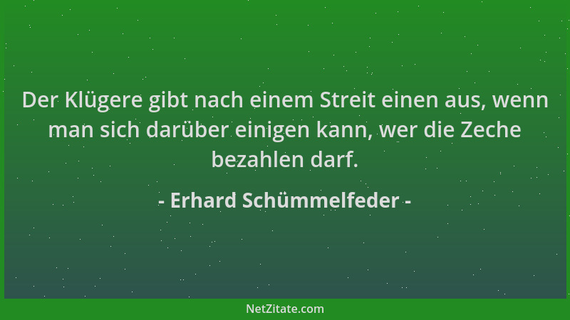 Erhard Schümmelfeder - Der Klügere gibt nach einem Streit einen aus, wenn man sich darüber einigen kann, wer die Zeche beza...