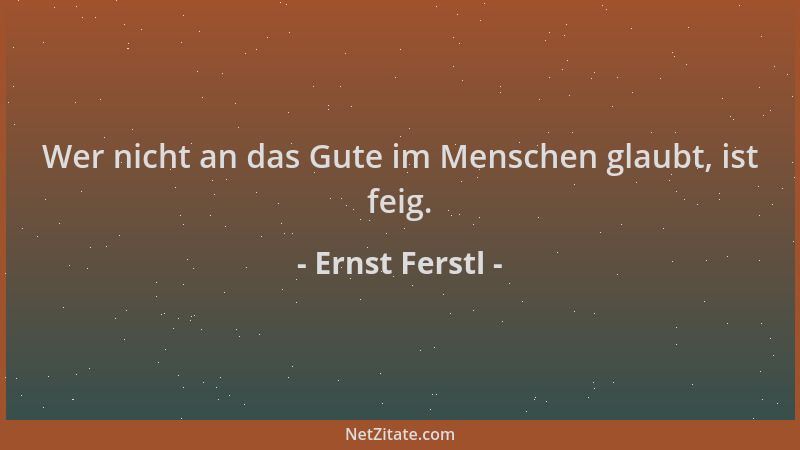 Ernst Ferstl - Wer nicht an das Gute im Menschen glaubt, ist feig....