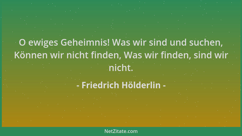 Friedrich Hölderlin - O ewiges Geheimnis! Was wir sind und suchen, Können wir nicht finden, Was wir finden, sind wir nicht....