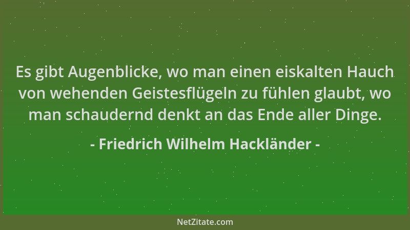 Friedrich Wilhelm Hackländer - Es gibt Augenblicke, wo man einen eiskalten Hauch von wehenden Geistesflügeln zu fühlen glau...