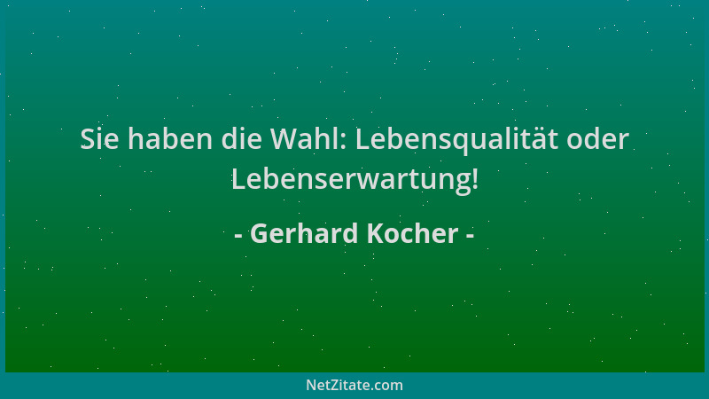 Gerhard Kocher - Sie haben die Wahl: Lebensqualität oder Lebenserwartung!...