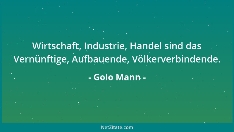 Golo Mann - Wirtschaft, Industrie, Handel sind das Vernünftige, Aufbauende, Völkerverbindende....