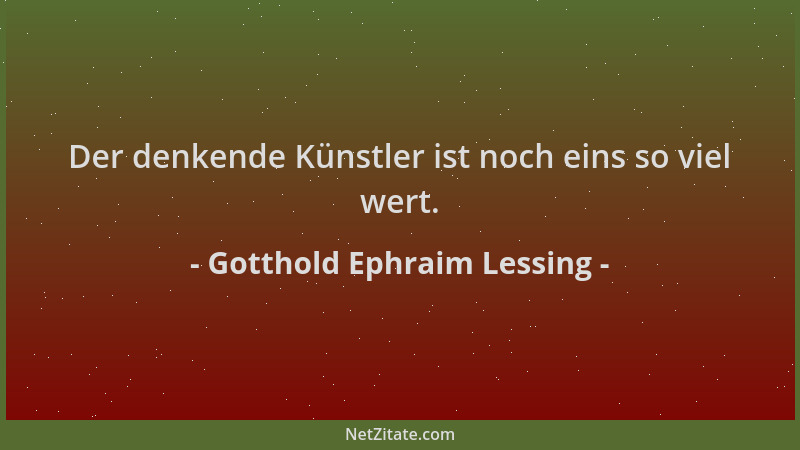 Gotthold Ephraim Lessing - Der denkende Künstler ist noch eins so viel wert....