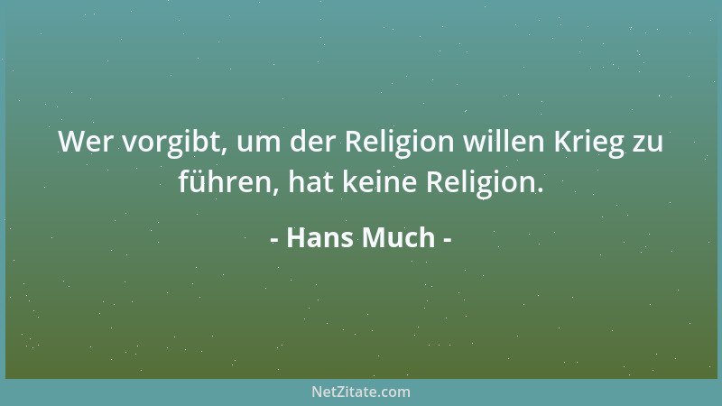 Hans Much - Wer vorgibt, um der Religion willen Krieg zu führen, hat keine Religion....