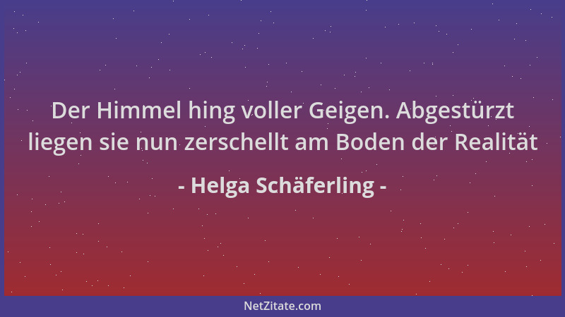 Helga Schäferling - Der Himmel hing voller Geigen. Abgestürzt liegen sie nun zerschellt am Boden der Realität...