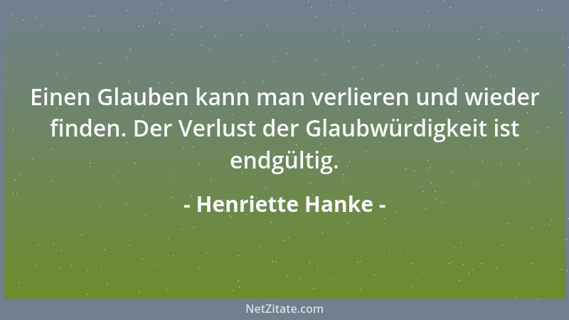 Henriette Hanke - Einen Glauben kann man verlieren und wieder finden. Der Verlust der Glaubwürdigkeit ist endgültig....