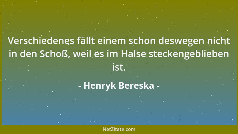 Henryk Bereska - Verschiedenes fällt einem schon deswegen nicht in den Schoß, weil es im Halse steckengeblieben ist....