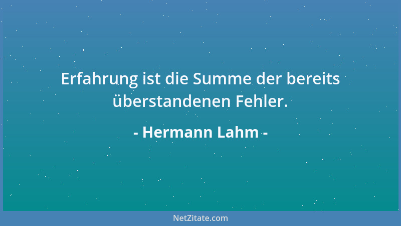 Hermann Lahm - Erfahrung ist die Summe der bereits überstandenen Fehler....